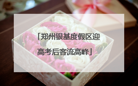 郑州银基度假区迎高考后客流高峰