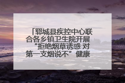 郓城县疾控中心联合各乡镇卫生院开展“拒绝烟草诱惑 对第一支烟说不”健康教育宣传活动