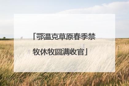 鄂温克草原春季禁牧休牧圆满收官