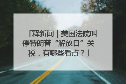 释新闻｜美国法院叫停特朗普“解放日”关税，有哪些看点？