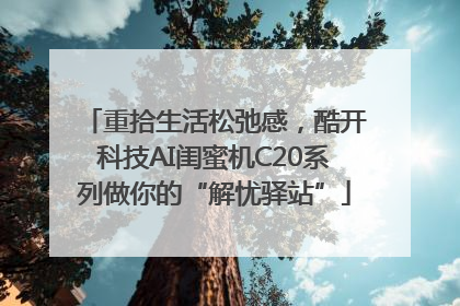 重拾生活松弛感，酷开科技AI闺蜜机C20系列做你的“解忧驿站”