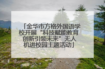 金华市方格外国语学校开展“科技赋能教育 创新引领未来”无人机进校园主题活动