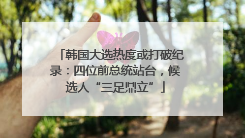 韩国大选热度或打破纪录：四位前总统站台，候选人“三足鼎立”