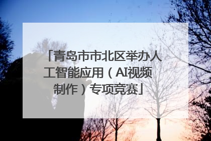 青岛市市北区举办人工智能应用（AI视频制作）专项竞赛