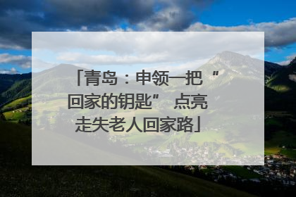 青岛：申领一把“回家的钥匙” 点亮走失老人回家路