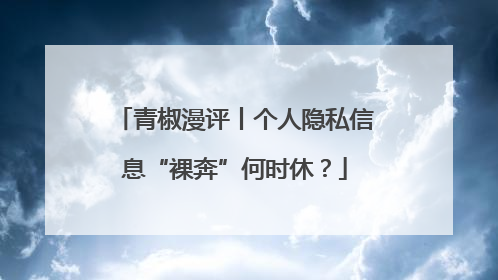 青椒漫评丨个人隐私信息“裸奔”何时休？