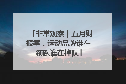 非常观察｜五月财报季，运动品牌谁在领跑谁在掉队