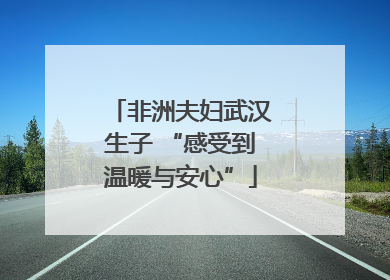 非洲夫妇武汉生子 “感受到温暖与安心”