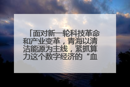 面对新一轮科技革命和产业变革，青海以清洁能源为主线，紧抓算力这个数字经济的“血液”、科技主权的“筹码”、产业升级的“杠杆”、绿色转型的“支点”，勇于撬动国家“双碳”战略、“东数西算”工程重大发展新机遇