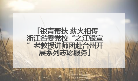 银青帮扶 薪火相传 浙江省委党校“之江银宣”老教授讲师团赴台州开展系列志愿服务