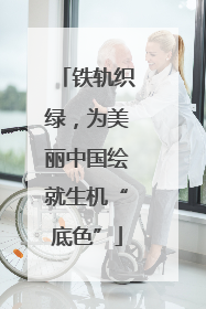 铁轨织绿，为美丽中国绘就生机“底色”