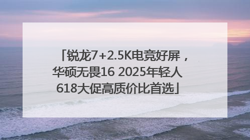 锐龙7+2.5K电竞好屏，华硕无畏16 2025年轻人618大促高质价比首选