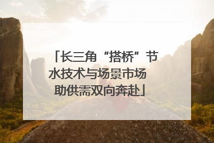 长三角“搭桥”节水技术与场景市场 助供需双向奔赴