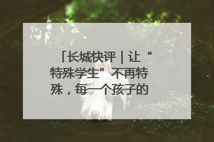 长城快评｜让“特殊学生”不再特殊，每一个孩子的梦想都同样伟大