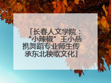 长春人文学院：“小辣椒”王小燕携舞蹈专业师生传承东北秧歌文化