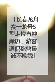 长春龙舟赛一龙舟S型走位直冲岸边，游客调侃称曹操诚不欺我