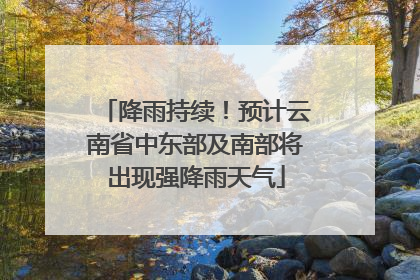 降雨持续！预计云南省中东部及南部将出现强降雨天气