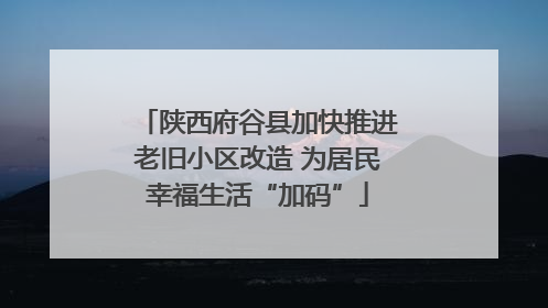 陕西府谷县加快推进老旧小区改造 为居民幸福生活“加码”