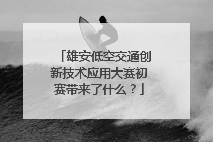 雄安低空交通创新技术应用大赛初赛带来了什么？