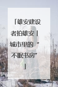 雄安建设者拍雄安丨城市里的“不眠书房”