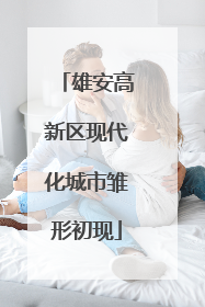 雄安高新区现代化城市雏形初现