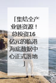 集结全产业链资源！总投资16亿元的临港海底数据中心正式落地