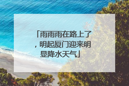 雨雨雨在路上了，明起厦门迎来明显降水天气