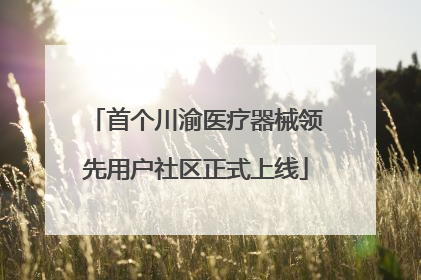 首个川渝医疗器械领先用户社区正式上线
