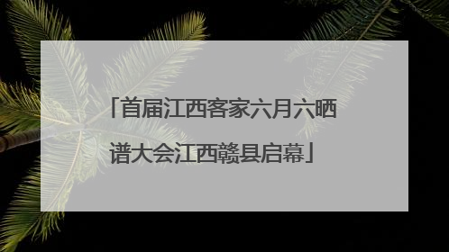 首届江西客家六月六晒谱大会江西赣县启幕