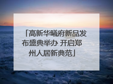 高新华曦府新品发布盛典举办 开启郑州人居新典范