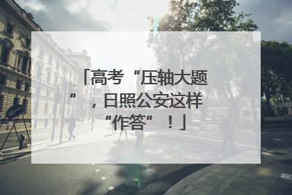 高考“压轴大题”，日照公安这样“作答”！