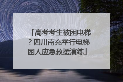 高考考生被困电梯？四川南充举行电梯困人应急救援演练