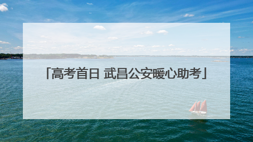 高考首日 武昌公安暖心助考