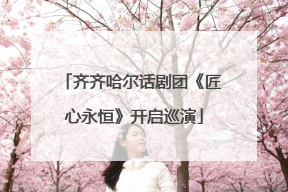 齐齐哈尔话剧团《匠心永恒》开启巡演