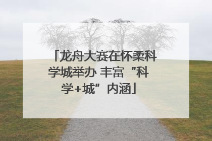 龙舟大赛在怀柔科学城举办 丰富“科学+城”内涵