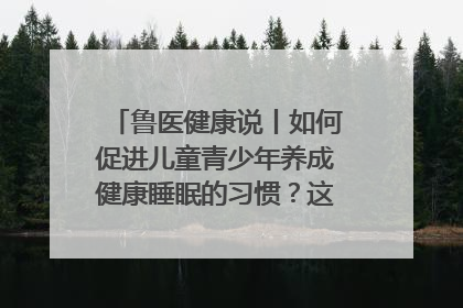 鲁医健康说丨如何促进儿童青少年养成健康睡眠的习惯？这份宝典快收藏
