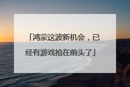 鸿蒙这波新机会，已经有游戏抢在前头了
