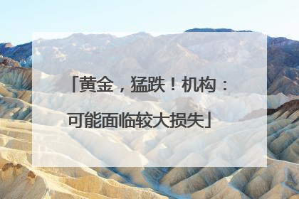 黄金，猛跌！机构：可能面临较大损失