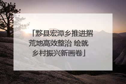 黟县宏潭乡推进撂荒地高效整治 绘就乡村振兴新画卷