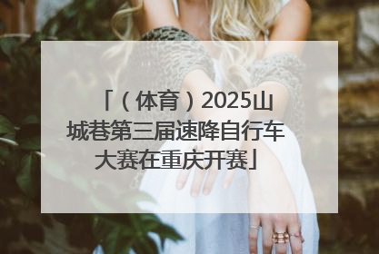（体育）2025山城巷第三届速降自行车大赛在重庆开赛