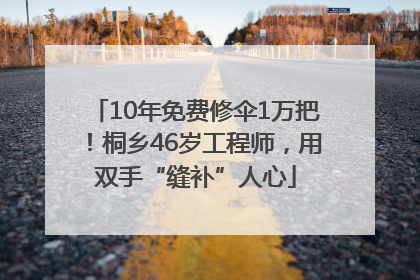 10年免费修伞1万把！桐乡46岁工程师，用双手“缝补”人心
