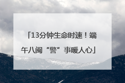 13分钟生命时速！端午八闽“警”事暖人心