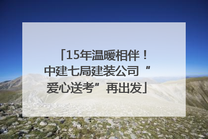 15年温暖相伴！中建七局建装公司“爱心送考”再出发