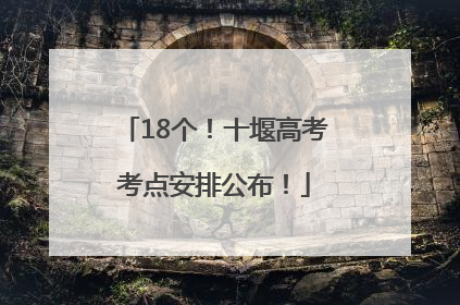 18个！十堰高考考点安排公布！