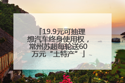 19.9元可抽理想汽车终身使用权，常州苏超每轮送60万元“土特产”