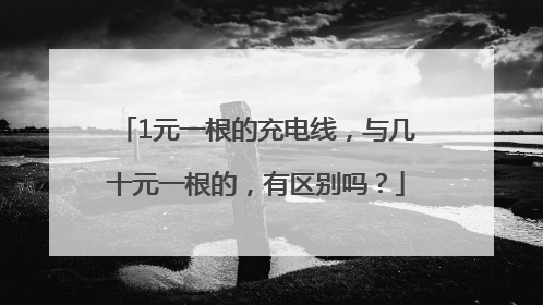 1元一根的充电线，与几十元一根的，有区别吗？