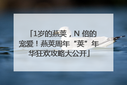 1岁的燕荚，N 倍的宠爱！燕荚周年“荚”年华狂欢攻略大公开