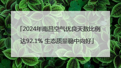 2024年南昌空气优良天数比例达92.1% 生态质量稳中向好