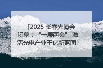 2025 长春光博会闭幕：“一展两会” 激活光电产业千亿新蓝图