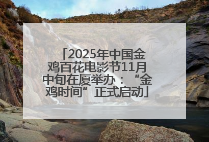 2025年中国金鸡百花电影节11月中旬在厦举办：“金鸡时间”正式启动